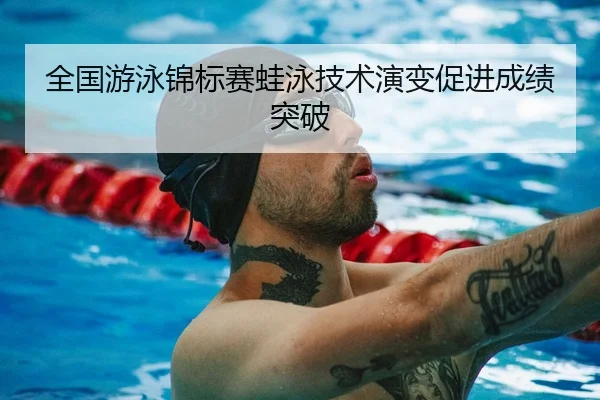 全国游泳锦标赛蛙泳技术演变促进成绩突破 - XKSports